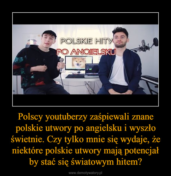 Polscy youtuberzy zaśpiewali znane polskie utwory po angielsku i wyszło świetnie. Czy tylko mnie się wydaje, że niektóre polskie utwory mają potencjał by stać się światowym hitem? –  