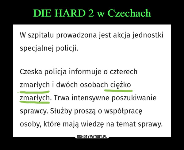  –  W szpitalu prowadzona jest akcja jednostki	specjalnej policji.	Czeska policja informuje o czterech	zmarłych i dwóch osobach ciężko	zmarłych. Trwa intensywne poszukiwanie	sprawcy. Służby proszą o współpracę	osoby, które mają wiedzę na temat sprawy.