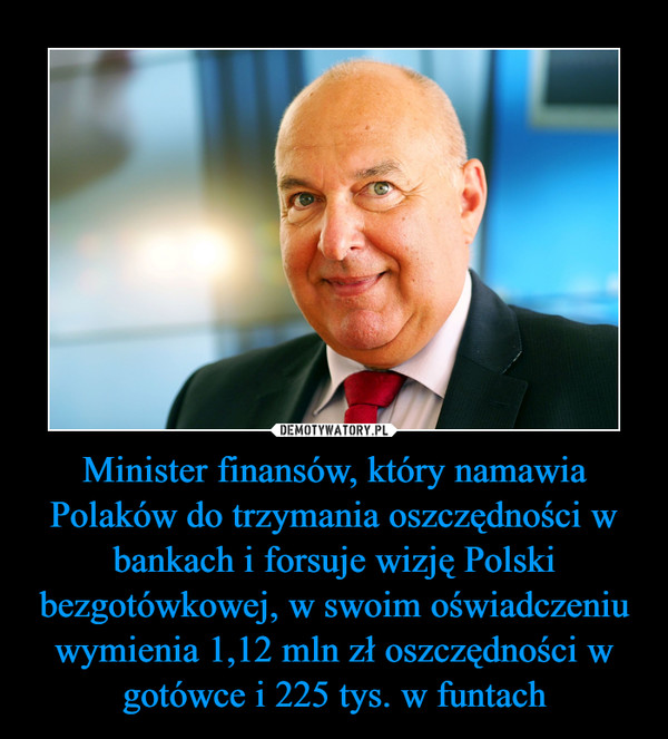 Minister finansów, który namawia Polaków do trzymania oszczędności w bankach i forsuje wizję Polski bezgotówkowej, w swoim oświadczeniu wymienia 1,12 mln zł oszczędności w gotówce i 225 tys. w funtach