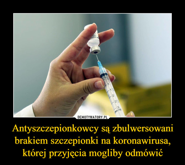 Antyszczepionkowcy są zbulwersowani brakiem szczepionki na koronawirusa, której przyjęcia mogliby odmówić –  