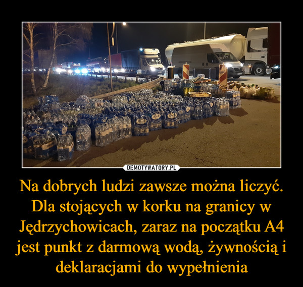 Na dobrych ludzi zawsze można liczyć. Dla stojących w korku na granicy w Jędrzychowicach, zaraz na początku A4 jest punkt z darmową wodą, żywnością i deklaracjami do wypełnienia
