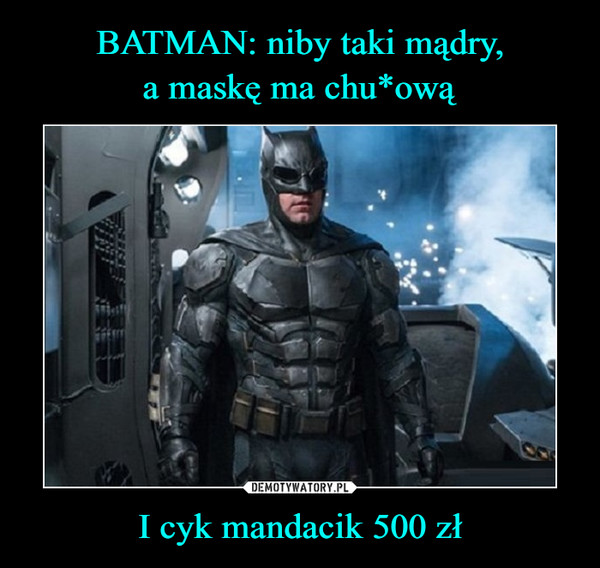BATMAN: niby taki mądry,
a maskę ma chu*ową I cyk mandacik 500 zł