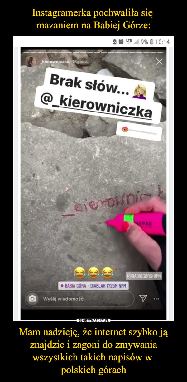Instagramerka pochwaliła się 
mazaniem na Babiej Górze: Mam nadzieję, że internet szybko ją znajdzie i zagoni do zmywania wszystkich takich napisów w 
polskich górach