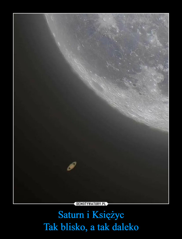 Saturn i Księżyc
Tak blisko, a tak daleko