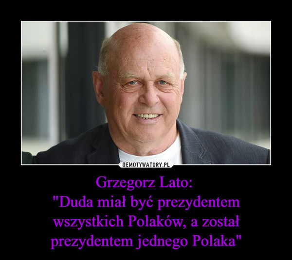 Grzegorz Lato: "Duda miał być prezydentemwszystkich Polaków, a został prezydentem jednego Polaka" –  
