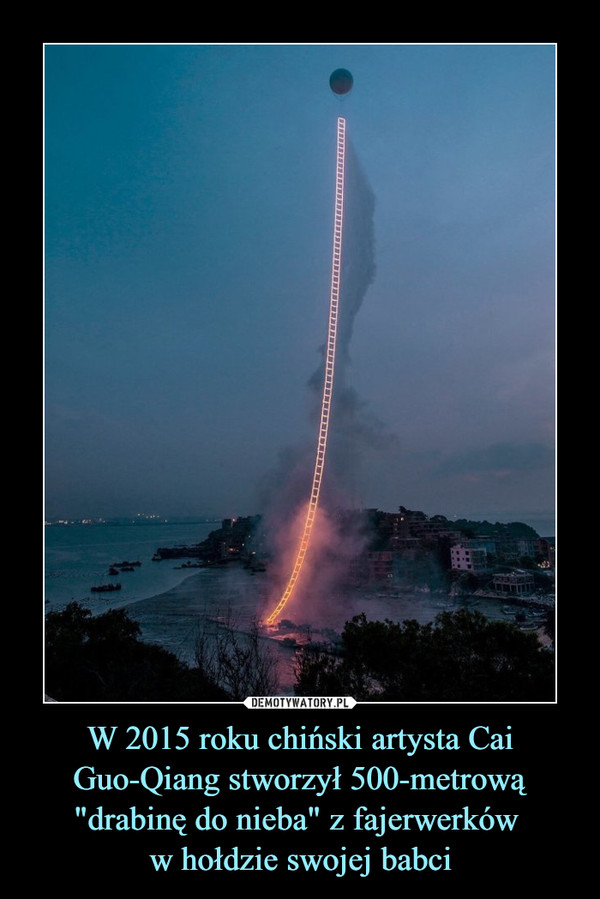 W 2015 roku chiński artysta Cai Guo-Qiang stworzył 500-metrową "drabinę do nieba" z fajerwerków w hołdzie swojej babci –  