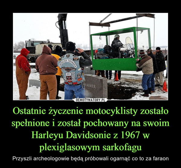 Ostatnie życzenie motocyklisty zostało spełnione i został pochowany na swoim Harleyu Davidsonie z 1967 w plexiglasowym sarkofagu