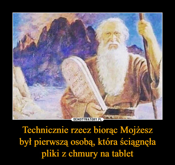 Technicznie rzecz biorąc Mojżeszbył pierwszą osobą, która ściągnęłapliki z chmury na tablet –  