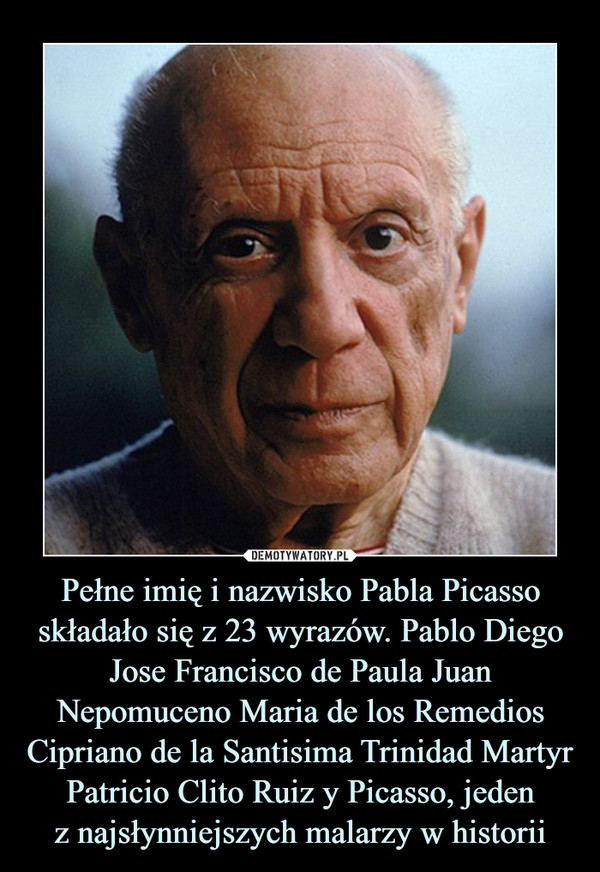 Pełne imię i nazwisko Pabla Picasso składało się z 23 wyrazów. Pablo Diego Jose Francisco de Paula Juan Nepomuceno Maria de los Remedios Cipriano de la Santisima Trinidad Martyr Patricio Clito Ruiz y Picasso, jeden
z najsłynniejszych malarzy w historii