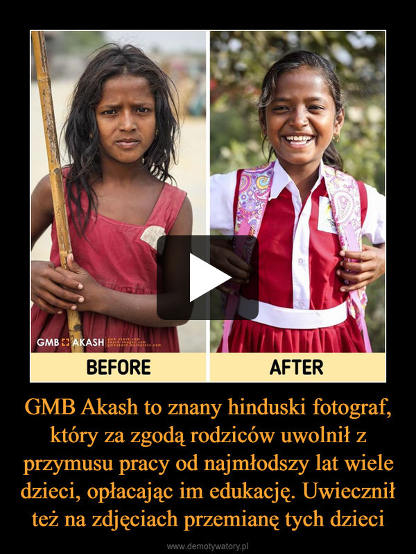 GMB Akash to znany hinduski fotograf, który za zgodą rodziców uwolnił z przymusu pracy od najmłodszy lat wiele dzieci, opłacając im edukację. Uwiecznił też na zdjęciach przemianę tych dzieci