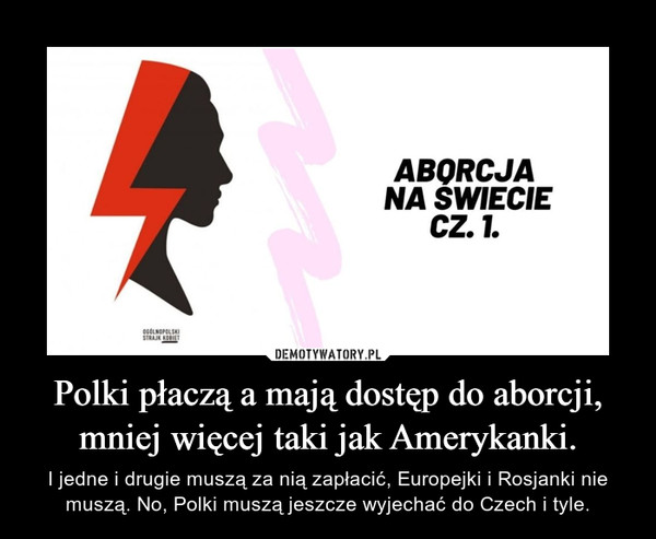 Polki płaczą a mają dostęp do aborcji, mniej więcej taki jak Amerykanki. – I jedne i drugie muszą za nią zapłacić, Europejki i Rosjanki nie muszą. No, Polki muszą jeszcze wyjechać do Czech i tyle. 