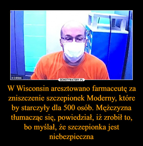 W Wisconsin aresztowano farmaceutę za zniszczenie szczepionek Moderny, które by starczyły dla 500 osób. Mężczyzna tłumacząc się, powiedział, iż zrobił to, bo myślał, że szczepionka jest niebezpieczna –  