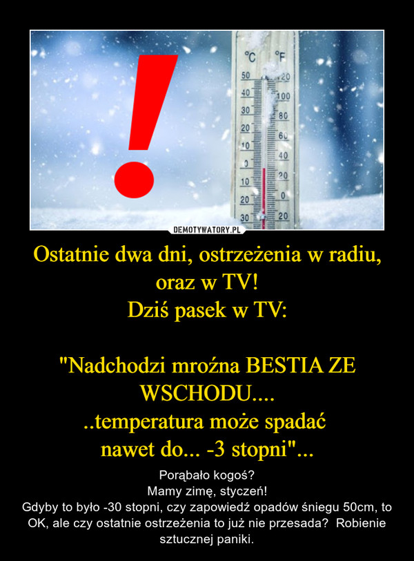 Ostatnie dwa dni, ostrzeżenia w radiu, oraz w TV!
Dziś pasek w TV:

"Nadchodzi mroźna BESTIA ZE WSCHODU....
..temperatura może spadać 
nawet do... -3 stopni"...
