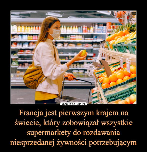 Francja jest pierwszym krajem na świecie, który zobowiązał wszystkie supermarkety do rozdawania niesprzedanej żywności potrzebującym –  