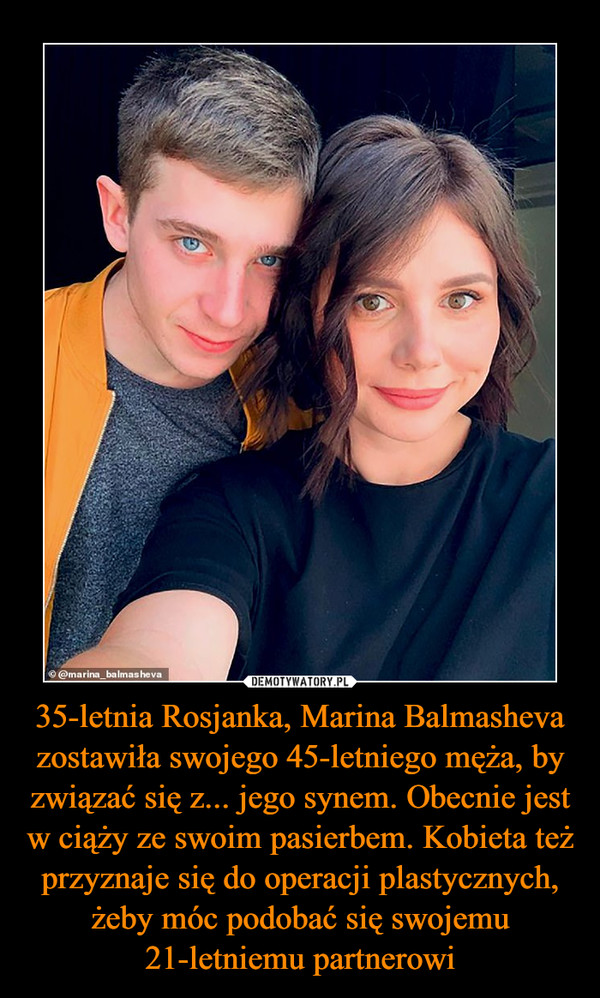 35-letnia Rosjanka, Marina Balmasheva zostawiła swojego 45-letniego męża, by związać się z... jego synem. Obecnie jest w ciąży ze swoim pasierbem. Kobieta też przyznaje się do operacji plastycznych, żeby móc podobać się swojemu 21-letniemu partnerowi –  