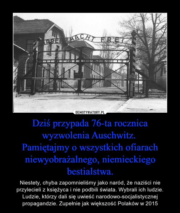 Dziś przypada 76-ta rocznica wyzwolenia Auschwitz. 
Pamiętajmy o wszystkich ofiarach niewyobrażalnego, niemieckiego bestialstwa.