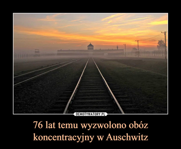 76 lat temu wyzwolono obóz koncentracyjny w Auschwitz –  
