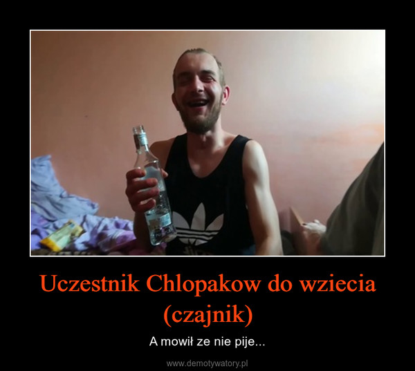 Uczestnik Chlopakow do wziecia (czajnik) – A mowił ze nie pije... 