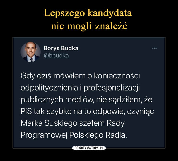  –  Borys Budka@bbudkaGdy dziś mówiłem o koniecznościodpolitycznienia i profesjonalizacjipublicznych mediów, nie sądziłem, żePiS tak szybko na to odpowie, czyniącMarka Suskiego szefem RadyProgramowej Polskiego Radia.