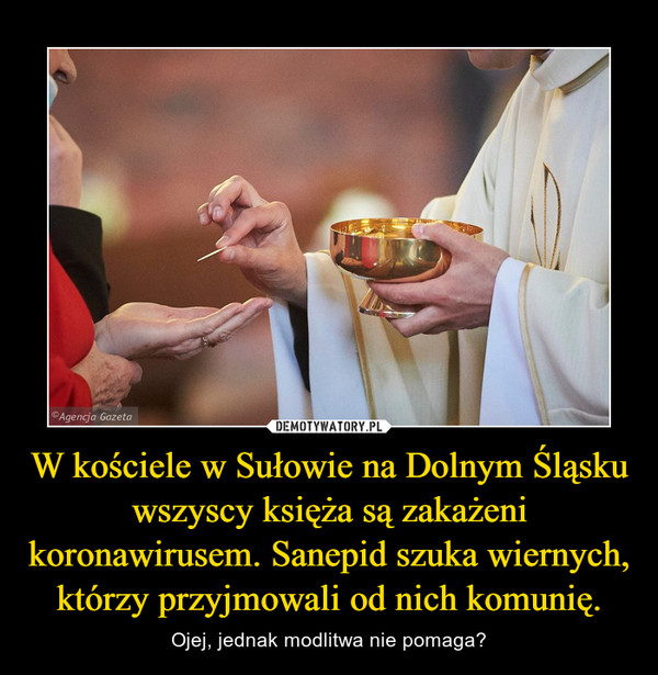 W kościele w Sułowie na Dolnym Śląsku wszyscy księża są zakażeni koronawirusem. Sanepid szuka wiernych, którzy przyjmowali od nich komunię. – Ojej, jednak modlitwa nie pomaga? 
