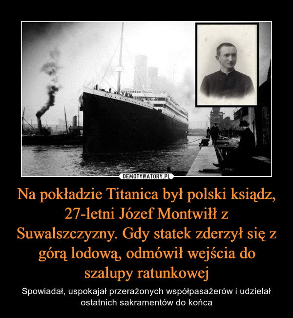 Na pokładzie Titanica był polski ksiądz, 27-letni Józef Montwiłł z Suwalszczyzny. Gdy statek zderzył się z górą lodową, odmówił wejścia do szalupy ratunkowej