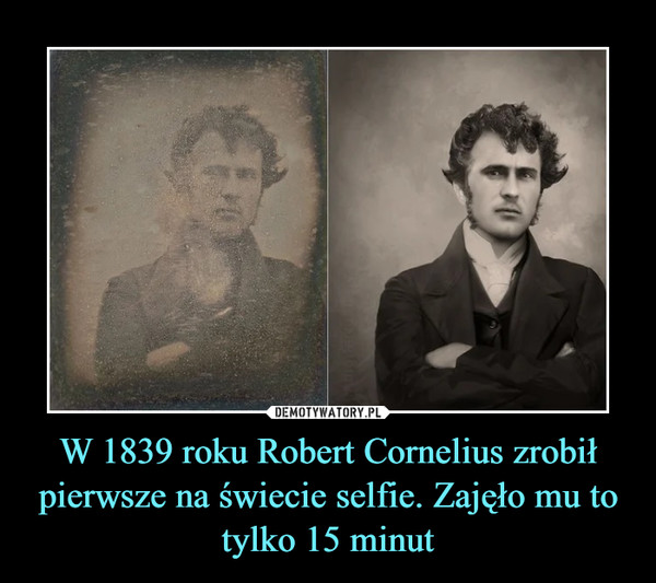 W 1839 roku Robert Cornelius zrobił pierwsze na świecie selfie. Zajęło mu to tylko 15 minut