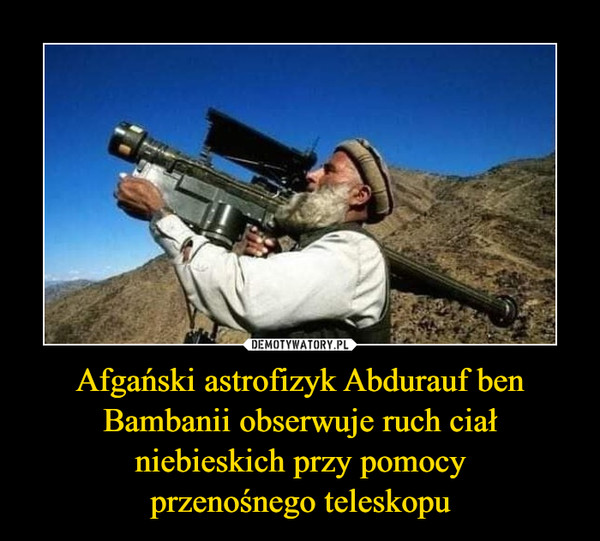 Afgański astrofizyk Abdurauf ben Bambanii obserwuje ruch ciał niebieskich przy pomocy
przenośnego teleskopu