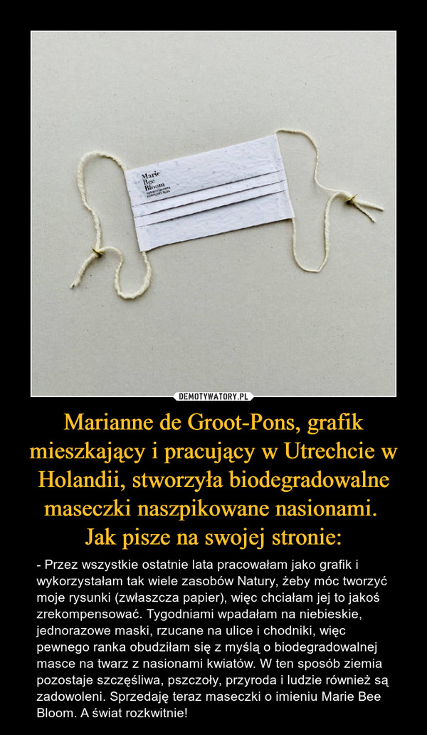 Marianne de Groot-Pons, grafik mieszkający i pracujący w Utrechcie w Holandii, stworzyła biodegradowalne maseczki naszpikowane nasionami. 
Jak pisze na swojej stronie: