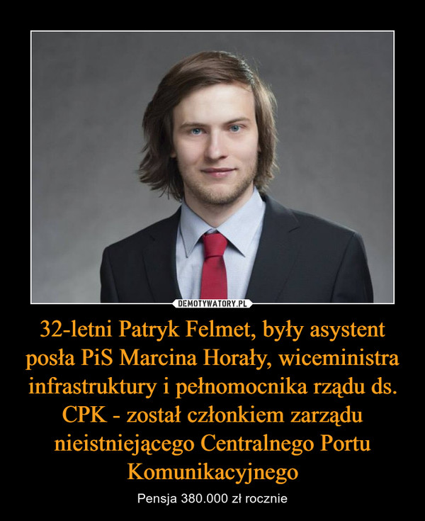 32-letni Patryk Felmet, były asystent posła PiS Marcina Horały, wiceministra infrastruktury i pełnomocnika rządu ds. CPK - został członkiem zarządu nieistniejącego Centralnego Portu Komunikacyjnego – Pensja 380.000 zł rocznie 