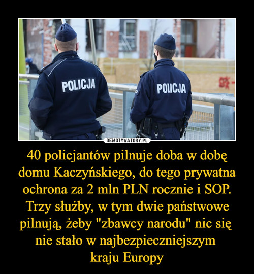 40 policjantów pilnuje doba w dobę domu Kaczyńskiego, do tego prywatna ochrona za 2 mln PLN rocznie i SOP. Trzy służby, w tym dwie państwowe pilnują, żeby "zbawcy narodu" nic się 
nie stało w najbezpieczniejszym 
kraju Europy