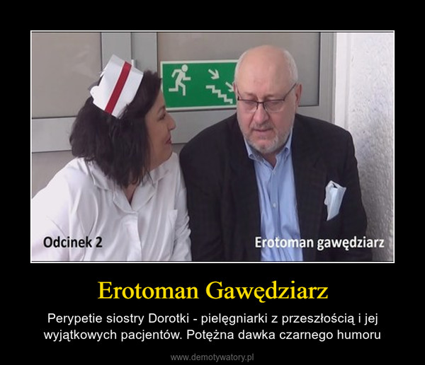 Erotoman Gawędziarz – Perypetie siostry Dorotki - pielęgniarki z przeszłością i jej wyjątkowych pacjentów. Potężna dawka czarnego humoru 