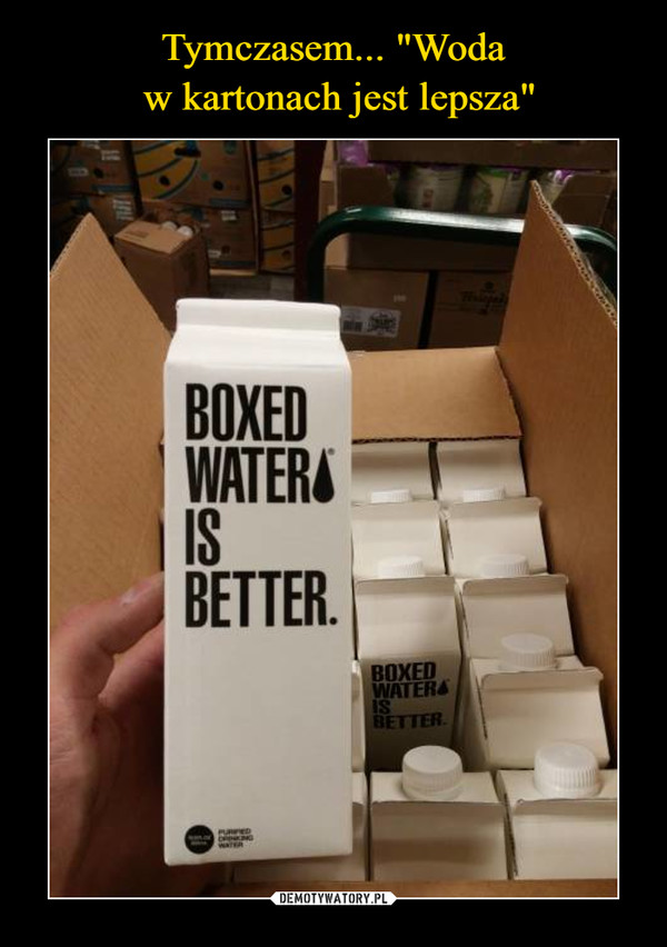 Tymczasem... "Woda
 w kartonach jest lepsza"