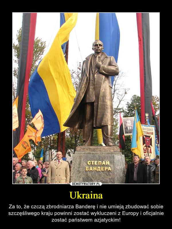 Ukraina – Za to, że czczą zbrodniarza Banderę i nie umieją zbudować sobie szczęśliwego kraju powinni zostać wykluczeni z Europy i oficjalnie zostać państwem azjatyckim! 