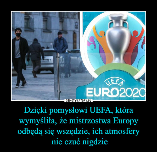 Dzięki pomysłowi UEFA, która wymyśliła, że mistrzostwa Europy odbędą się wszędzie, ich atmosfery nie czuć nigdzie –  