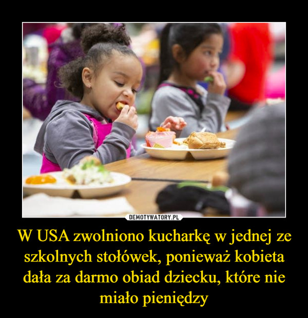 W USA zwolniono kucharkę w jednej ze szkolnych stołówek, ponieważ kobieta dała za darmo obiad dziecku, które nie miało pieniędzy –  