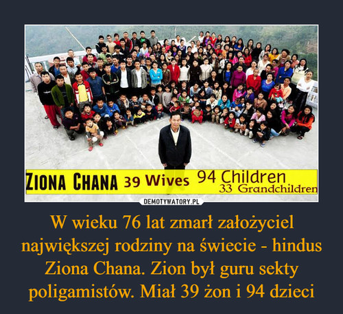 W wieku 76 lat zmarł założyciel największej rodziny na świecie - hindus Ziona Chana. Zion był guru sekty poligamistów. Miał 39 żon i 94 dzieci