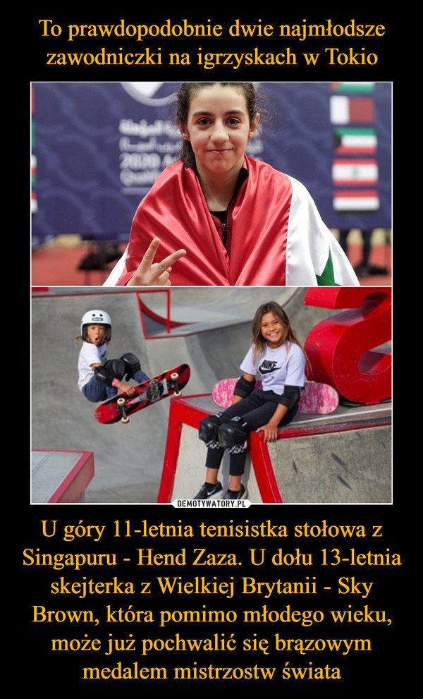 To prawdopodobnie dwie najmłodsze zawodniczki na igrzyskach w Tokio U góry 11-letnia tenisistka stołowa z Singapuru - Hend Zaza. U dołu 13-letnia skejterka z Wielkiej Brytanii - Sky Brown, która pomimo młodego wieku, może już pochwalić się brązowym medalem mistrzostw świata