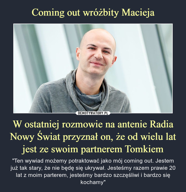 Coming out wróżbity Macieja W ostatniej rozmowie na antenie Radia Nowy Świat przyznał on, że od wielu lat jest ze swoim partnerem Tomkiem
