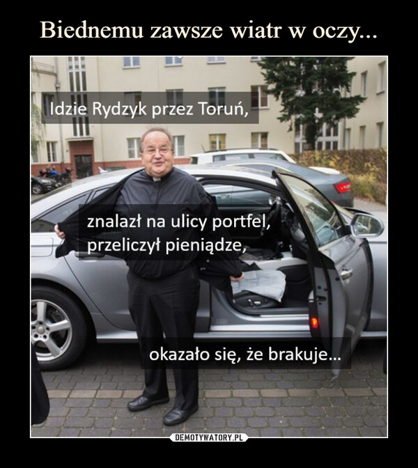  –  Idzie Rydzyk przez Toruń,znalazł na ulicy portfel,przeliczył pieniądze,okazało się, że brakuje...