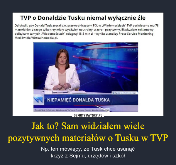 Jak to? Sam widziałem wiele pozytywnych materiałów o Tusku w TVP – Np. ten mówiący, że Tusk chce usunąćkrzyż z Sejmu, urzędów i szkół TVP o Donaldzie Tusku niemal wyłącznie źle