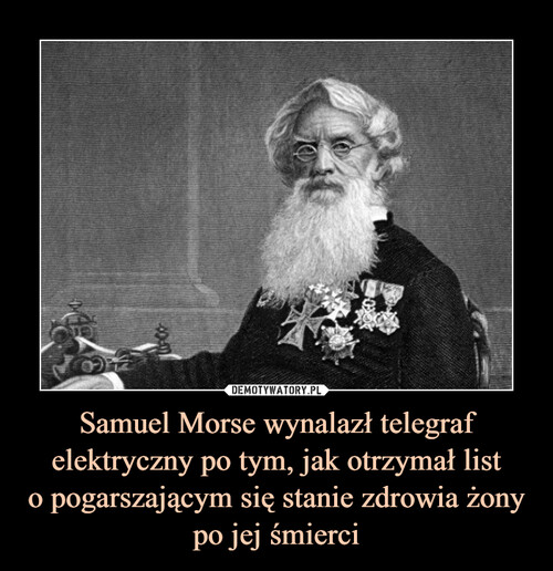 Samuel Morse wynalazł telegraf elektryczny po tym, jak otrzymał list
o pogarszającym się stanie zdrowia żony
po jej śmierci