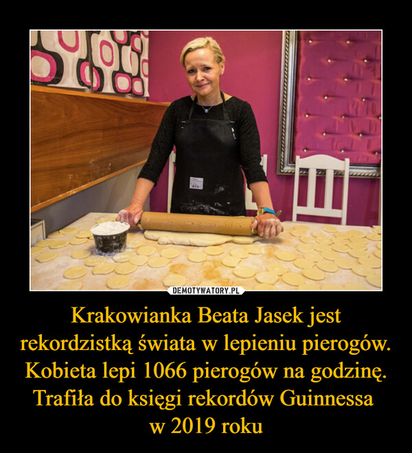 Krakowianka Beata Jasek jest rekordzistką świata w lepieniu pierogów. Kobieta lepi 1066 pierogów na godzinę. Trafiła do księgi rekordów Guinnessa 
w 2019 roku