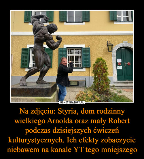 Na zdjęciu: Styria, dom rodzinny wielkiego Arnolda oraz mały Robert podczas dzisiejszych ćwiczeń kulturystycznych. Ich efekty zobaczycie niebawem na kanale YT tego mniejszego