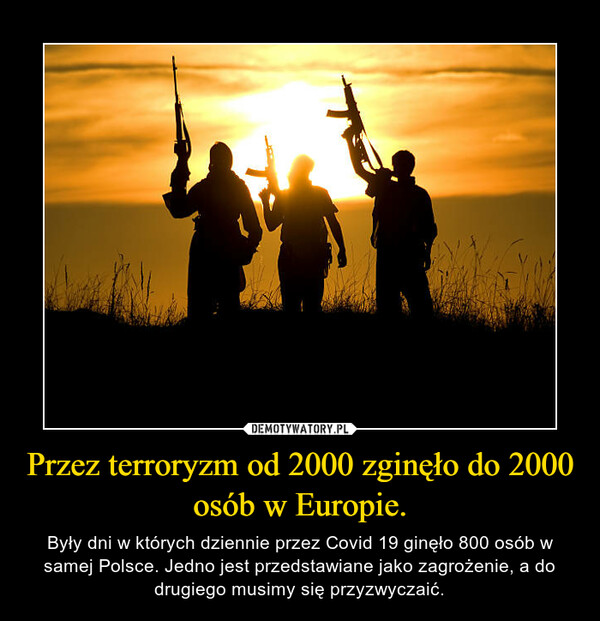 Przez terroryzm od 2000 zginęło do 2000 osób w Europie. – Były dni w których dziennie przez Covid 19 ginęło 800 osób w samej Polsce. Jedno jest przedstawiane jako zagrożenie, a do drugiego musimy się przyzwyczaić. 