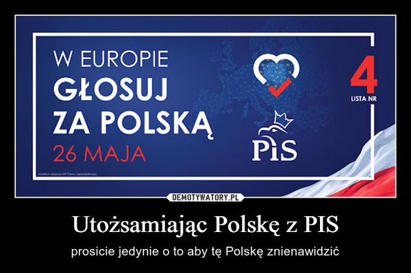 Utożsamiając Polskę z PIS – prosicie jedynie o to aby tę Polskę znienawidzić 