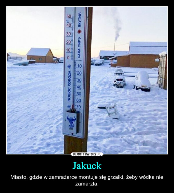 Jakuck – Miasto, gdzie w zamrażarce montuje się grzałki, żeby wódka nie zamarzła. 