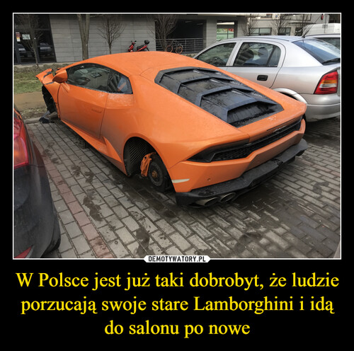W Polsce jest już taki dobrobyt, że ludzie porzucają swoje stare Lamborghini i idą do salonu po nowe