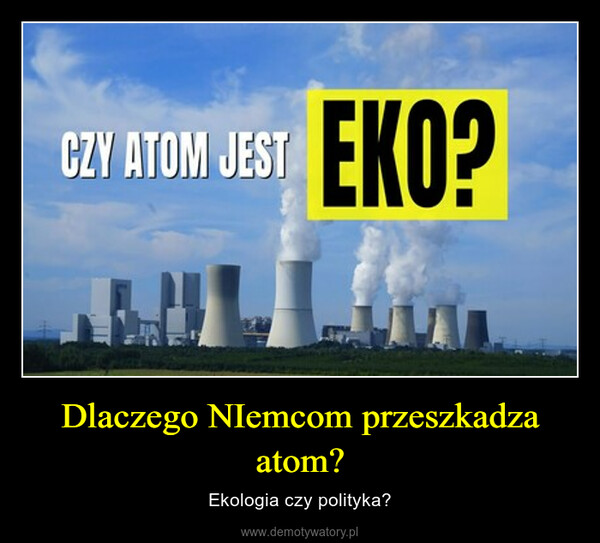 Dlaczego NIemcom przeszkadza atom? – Ekologia czy polityka? 