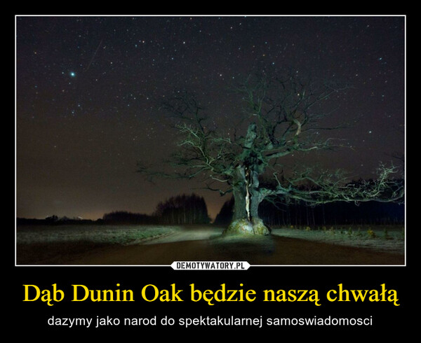 Dąb Dunin Oak będzie naszą chwałą – dazymy jako narod do spektakularnej samoswiadomosci 