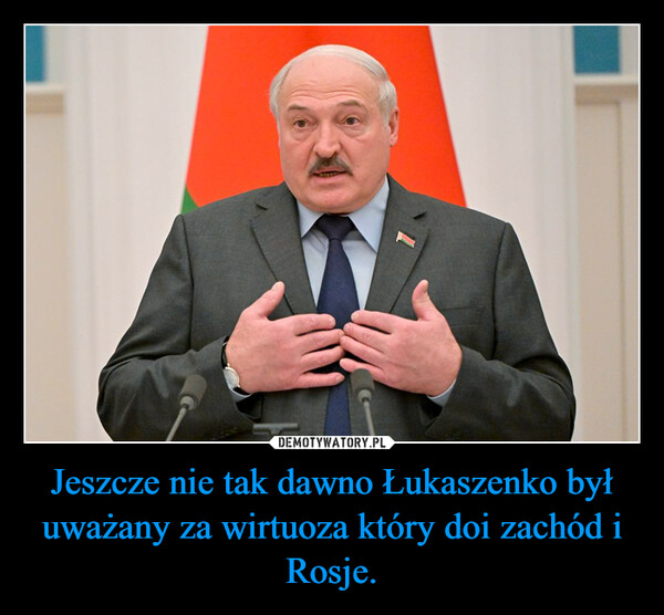 Jeszcze nie tak dawno Łukaszenko był uważany za wirtuoza który doi zachód i Rosje. –  